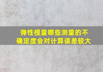 弹性模量哪些测量的不确定度会对计算误差较大