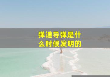 弹道导弹是什么时候发明的