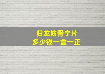 归龙筋骨宁片多少钱一盒一正