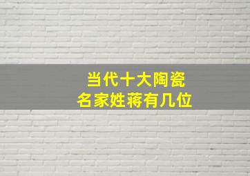 当代十大陶瓷名家姓蒋有几位