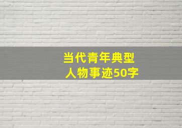 当代青年典型人物事迹50字