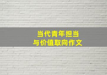 当代青年担当与价值取向作文