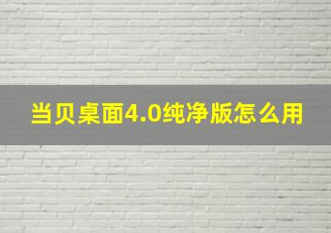 当贝桌面4.0纯净版怎么用