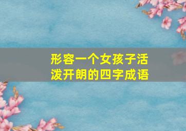 形容一个女孩子活泼开朗的四字成语