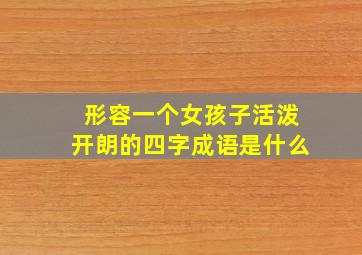 形容一个女孩子活泼开朗的四字成语是什么