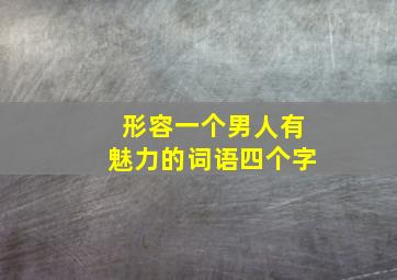 形容一个男人有魅力的词语四个字