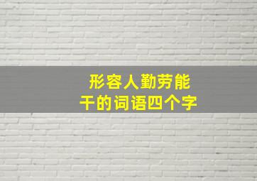 形容人勤劳能干的词语四个字