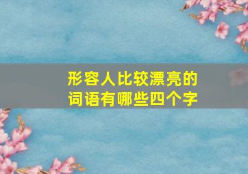 形容人比较漂亮的词语有哪些四个字