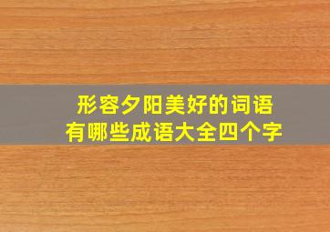 形容夕阳美好的词语有哪些成语大全四个字