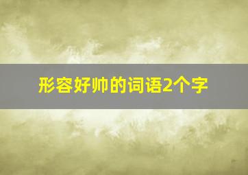 形容好帅的词语2个字