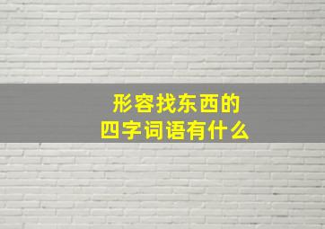 形容找东西的四字词语有什么