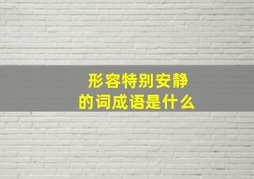 形容特别安静的词成语是什么