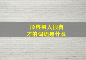 形容男人很有才的词语是什么