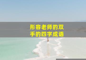 形容老师的双手的四字成语