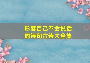 形容自己不会说话的诗句古诗大全集