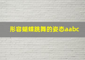 形容蝴蝶跳舞的姿态aabc