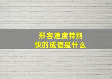 形容速度特别快的成语是什么