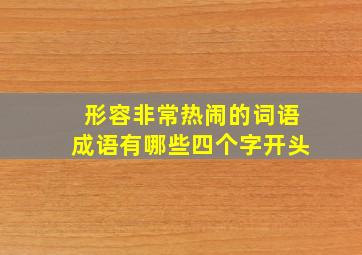 形容非常热闹的词语成语有哪些四个字开头