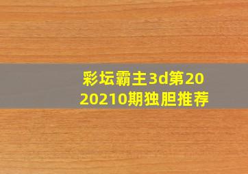 彩坛霸主3d第2020210期独胆推荐