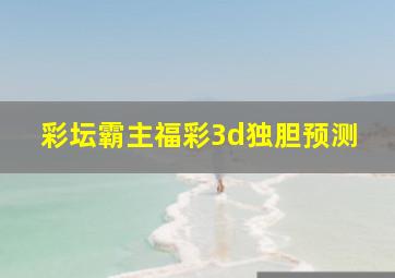 彩坛霸主福彩3d独胆预测