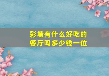 彩塘有什么好吃的餐厅吗多少钱一位