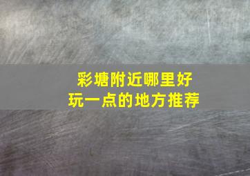 彩塘附近哪里好玩一点的地方推荐