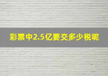 彩票中2.5亿要交多少税呢