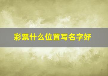 彩票什么位置写名字好