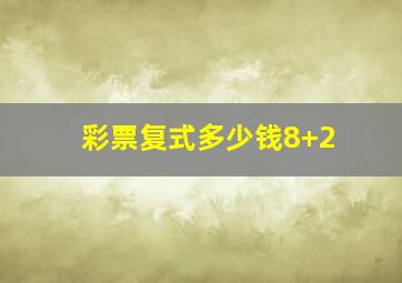 彩票复式多少钱8+2