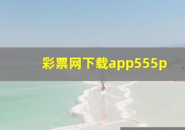 彩票网下载app555p