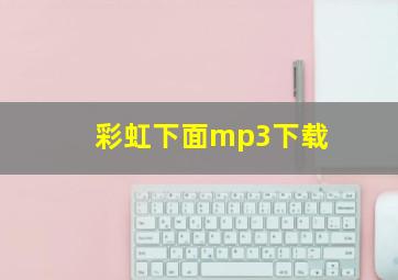 彩虹下面mp3下载