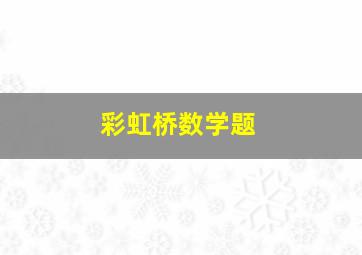 彩虹桥数学题