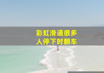 彩虹滑道很多人停下时翻车