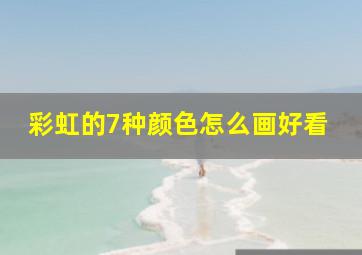 彩虹的7种颜色怎么画好看