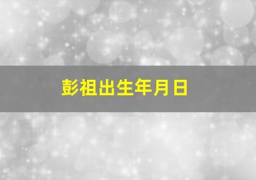 彭祖出生年月日