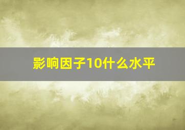 影响因子10什么水平