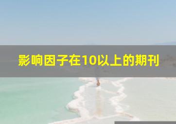 影响因子在10以上的期刊