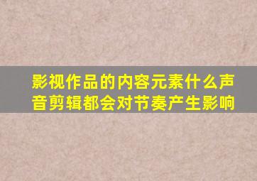 影视作品的内容元素什么声音剪辑都会对节奏产生影响