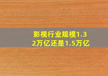 影视行业规模1.32万亿还是1.5万亿