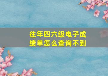 往年四六级电子成绩单怎么查询不到