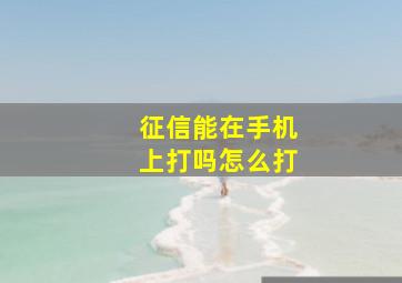 征信能在手机上打吗怎么打