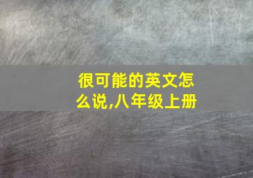 很可能的英文怎么说,八年级上册