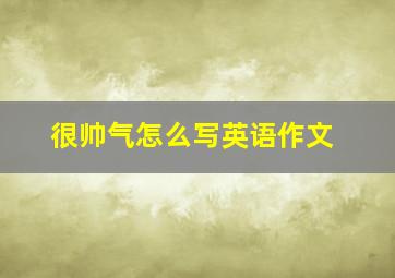 很帅气怎么写英语作文