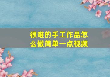 很难的手工作品怎么做简单一点视频