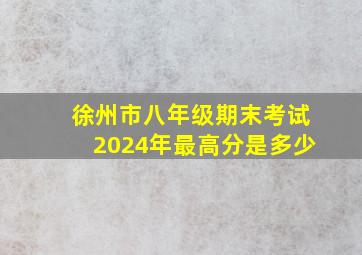 徐州市八年级期末考试2024年最高分是多少