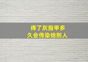 得了灰指甲多久会传染给别人