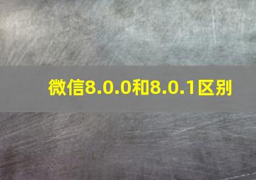 微信8.0.0和8.0.1区别