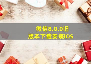 微信8.0.0旧版本下载安装iOS