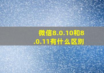 微信8.0.10和8.0.11有什么区别