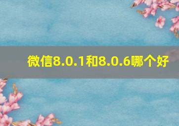 微信8.0.1和8.0.6哪个好